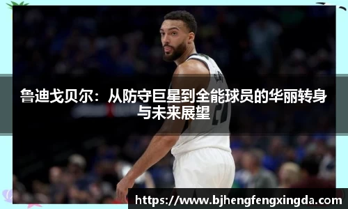 鲁迪戈贝尔:从防守巨星到全能球员的华丽转身与未来展望