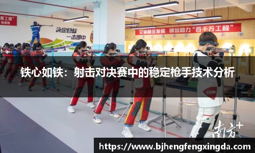 铁心如铁:射击对决赛中的稳定枪手技术分析